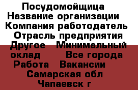 Посудомойщица › Название организации ­ Компания-работодатель › Отрасль предприятия ­ Другое › Минимальный оклад ­ 1 - Все города Работа » Вакансии   . Самарская обл.,Чапаевск г.